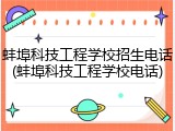 蚌埠科技工程学校招生电话(蚌埠科技工程学校电话)