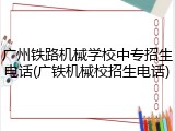广州铁路机械学校中专招生电话(广铁机械校招生电话)