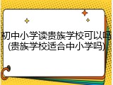 初中小学读贵族学校可以吗(贵族学校适合中小学吗)