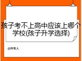 孩子考不上高中应该上哪个学校(孩子升学选择)