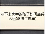 考不上高中的孩子如何当兵入伍(落榜生参军)
