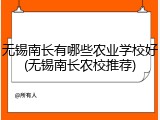 无锡南长有哪些农业学校好(无锡南长农校推荐)
