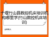 十堰竹山县数控机床培训机构哪里学(竹山数控机床培训)