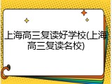 上海高三复读好学校(上海高三复读名校)