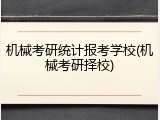 机械考研统计报考学校(机械考研择校)