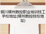 铜川耀州数控职业培训技工学校地址(耀州数控技校地址)