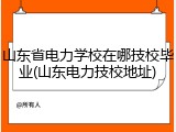山东省电力学校在哪技校毕业(山东电力技校地址)