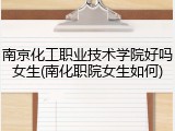 南京化工职业技术学院好吗女生(南化职院女生如何)