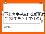 考不上高中学点什么好呢女生(女生考不上学什么)