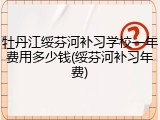 牡丹江绥芬河补习学校一年费用多少钱(绥芬河补习年费)