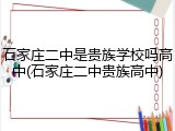 石家庄二中是贵族学校吗高中(石家庄二中贵族高中)