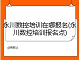 永川数控培训在哪报名(永川数控培训报名点)