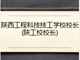 陕西工程科技技工学校校长(陕工校校长)