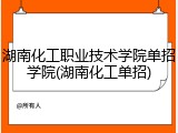 湖南化工职业技术学院单招学院(湖南化工单招)