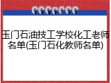 玉门石油技工学校化工老师名单(玉门石化教师名单)