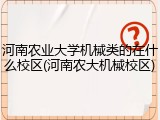 河南农业大学机械类的在什么校区(河南农大机械校区)