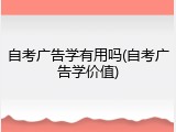 自考广告学有用吗(自考广告学价值)