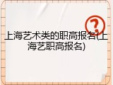 上海艺术类的职高报名(上海艺职高报名)