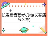 长春播音艺考机构(长春播音艺考)