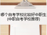哪个自考学校比较好中职生(中职自考学校推荐)