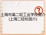 上海市第二轻工业学校简介(上海二轻校简介)