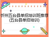 忻州五台县单招培训班推荐(五台县单招培训)