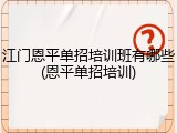 江门恩平单招培训班有哪些(恩平单招培训)