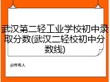 武汉第二轻工业学校初中录取分数(武汉二轻校初中分数线)