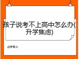 孩子说考不上高中怎么办(升学焦虑)