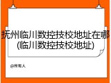 抚州临川数控技校地址在哪(临川数控技校地址)