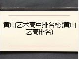 黄山艺术高中排名榜(黄山艺高排名)