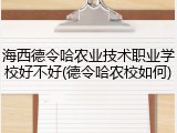 海西德令哈农业技术职业学校好不好(德令哈农校如何)