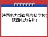 陕西电力部直属专科学校(陕西电力专科)