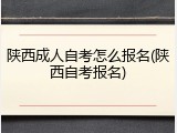 陕西成人自考怎么报名(陕西自考报名)