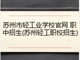 苏州市轻工业学校官网 职中招生(苏州轻工职校招生)