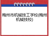 梅州市机械技工学校(梅州机械技校)