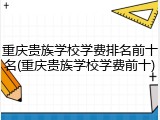 重庆贵族学校学费排名前十名(重庆贵族学校学费前十)