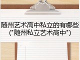 随州艺术高中私立的有哪些("随州私立艺术高中")
