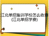 江北单招集训学校怎么收费(江北单招学费)