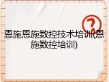 恩施恩施数控技术培训(恩施数控培训)