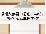 温州永嘉县单招集训学校有哪些(永嘉单招学校)