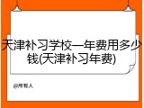 天津补习学校一年费用多少钱(天津补习年费)