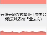 云浮云城农校毕业生去向如何(云城农校毕业去向)