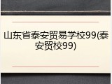 山东省泰安贸易学校99(泰安贸校99)