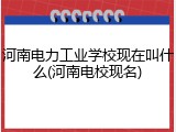 河南电力工业学校现在叫什么(河南电校现名)