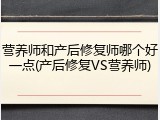 营养师和产后修复师哪个好一点(产后修复VS营养师)