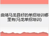 曲靖马龙县好的单招培训哪里有(马龙单招培训)
