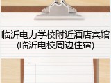 临沂电力学校附近酒店宾馆(临沂电校周边住宿)