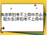 焦虑害怕考不上高中怎么办呢女生(害怕考不上高中)