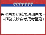 长沙自考和成考培训自考一样吗(长沙自考成考区别)